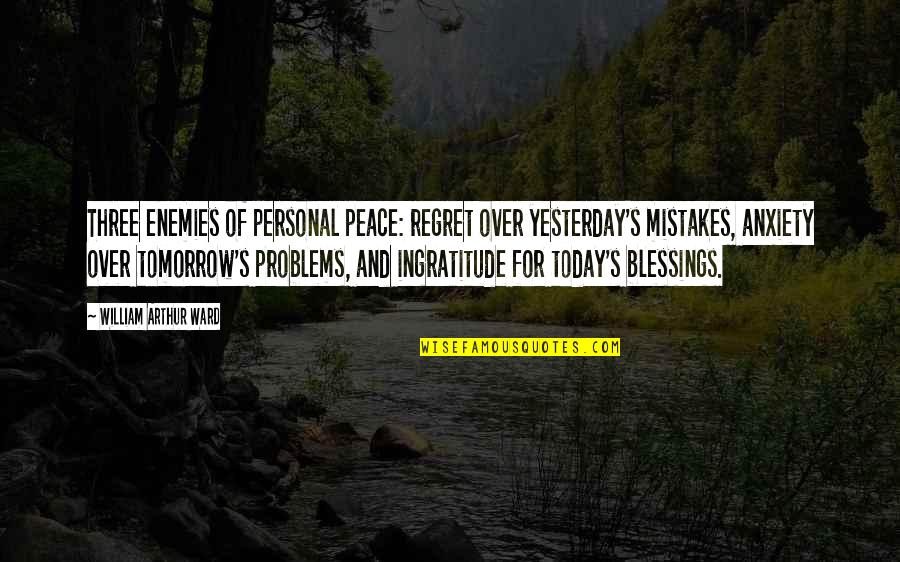 Pagatherom Quotes By William Arthur Ward: Three enemies of personal peace: regret over yesterday's Pagatherom Quotes By William Arthur Ward: Three enemies of personal peace: regret over yesterday's