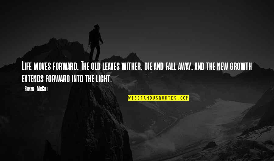 Pagazzi Toreador Quotes By Bryant McGill: Life moves forward. The old leaves wither, die Pagazzi Toreador Quotes By Bryant McGill: Life moves forward. The old leaves wither, die