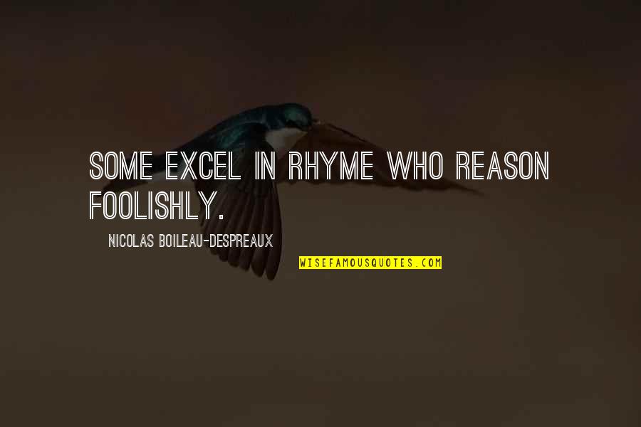 Pagazzi Toreador Quotes By Nicolas Boileau-Despreaux: Some excel in rhyme who reason foolishly. Pagazzi Toreador Quotes By Nicolas Boileau-Despreaux: Some excel in rhyme who reason foolishly.
