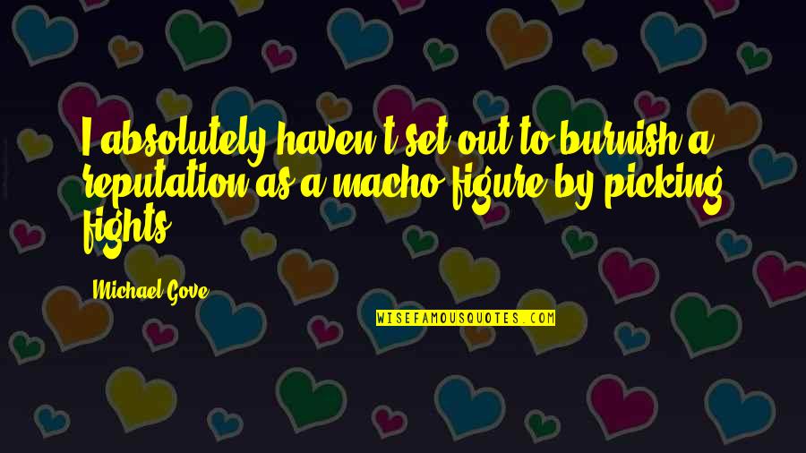 Page 167 Quotes By Michael Gove: I absolutely haven't set out to burnish a Page 167 Quotes By Michael Gove: I absolutely haven't set out to burnish a