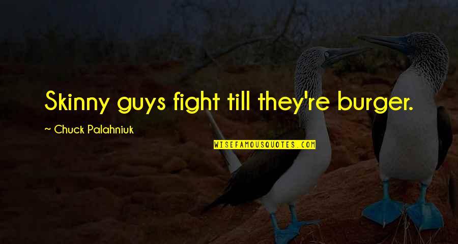 Page 173 Quotes By Chuck Palahniuk: Skinny guys fight till they're burger. Page 173 Quotes By Chuck Palahniuk: Skinny guys fight till they're burger.