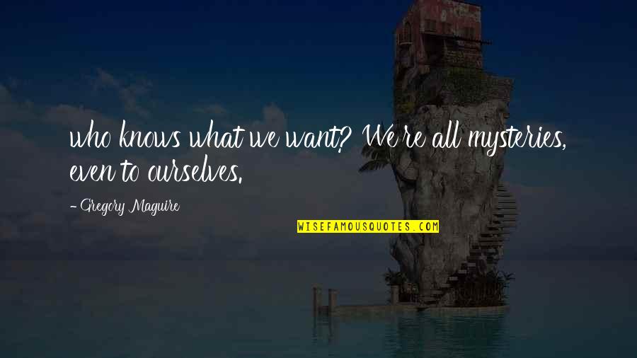 Page 176 Quotes By Gregory Maguire: who knows what we want? We're all mysteries, Page 176 Quotes By Gregory Maguire: who knows what we want? We're all mysteries,