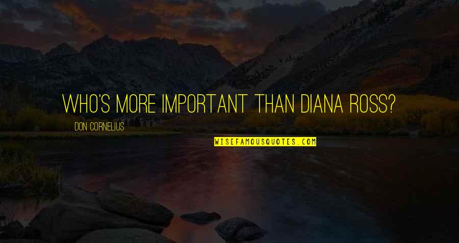 Page 225 Quotes By Don Cornelius: Who's more important than Diana Ross? Page 225 Quotes By Don Cornelius: Who's more important than Diana Ross?
