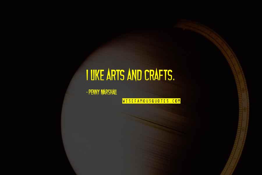 Page 229 Quotes By Penny Marshall: I like arts and crafts. Page 229 Quotes By Penny Marshall: I like arts and crafts.