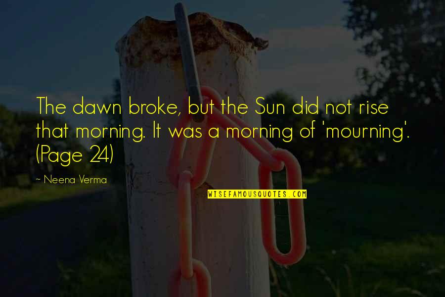 Page 24 Quotes By Neena Verma: The dawn broke, but the Sun did not Page 24 Quotes By Neena Verma: The dawn broke, but the Sun did not