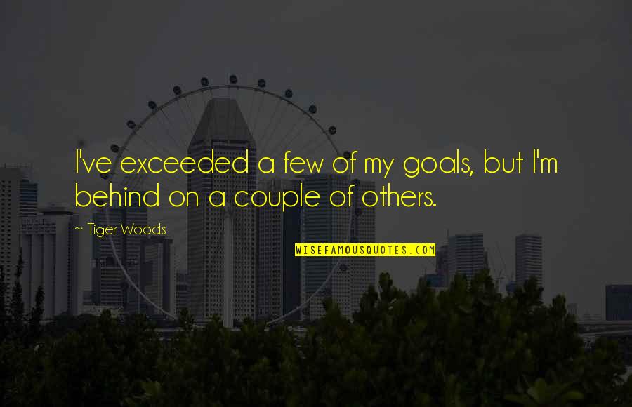 Page 267 268 Quotes By Tiger Woods: I've exceeded a few of my goals, but