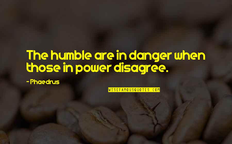 Page 272 Quotes By Phaedrus: The humble are in danger when those in