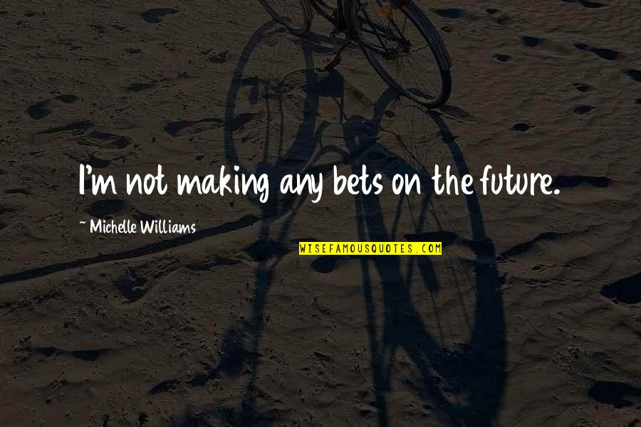 Page 280 Quotes By Michelle Williams: I'm not making any bets on the future. Page 280 Quotes By Michelle Williams: I'm not making any bets on the future.