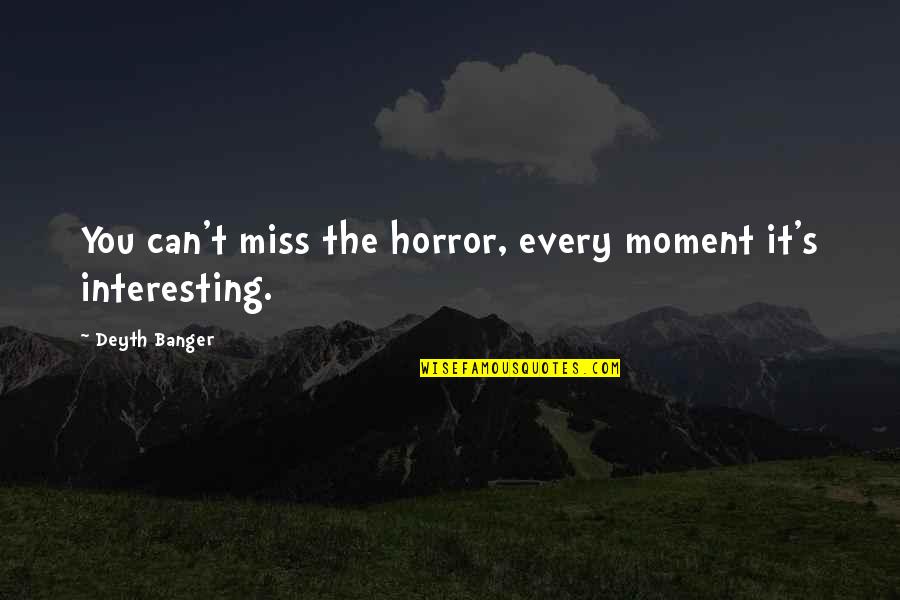 Page 293 Quotes By Deyth Banger: You can't miss the horror, every moment it's Page 293 Quotes By Deyth Banger: You can't miss the horror, every moment it's