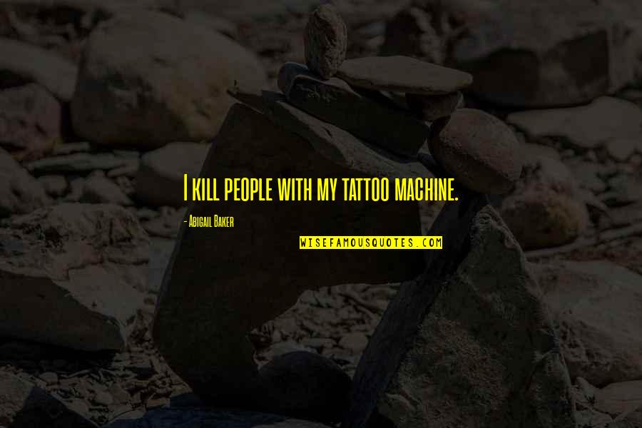 Page 31 Quotes By Abigail Baker: I kill people with my tattoo machine. Page 31 Quotes By Abigail Baker: I kill people with my tattoo machine.