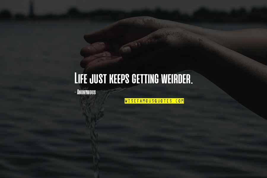 Page 31 Quotes By Anonymous: Life just keeps getting weirder. Page 31 Quotes By Anonymous: Life just keeps getting weirder.
