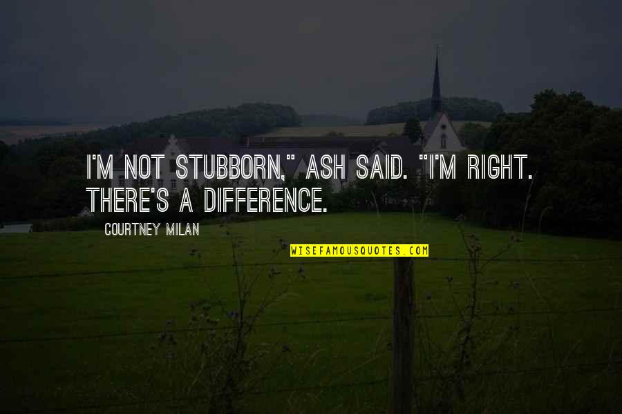 Page 313 Quotes By Courtney Milan: I'm not stubborn," Ash said. "I'm right. There's