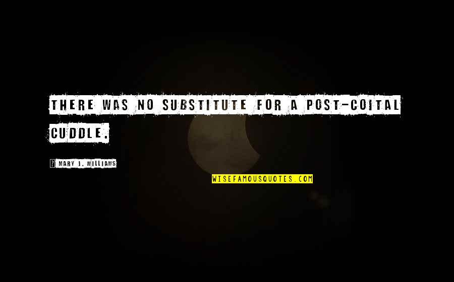 Page 40 Quotes By Mary J. Williams: There was no substitute for a post-coital cuddle. Page 40 Quotes By Mary J. Williams: There was no substitute for a post-coital cuddle.