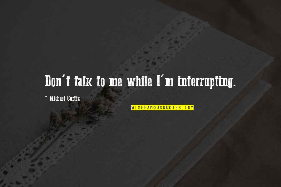 Page 40 Quotes By Michael Curtiz: Don't talk to me while I'm interrupting. Page 40 Quotes By Michael Curtiz: Don't talk to me while I'm interrupting.