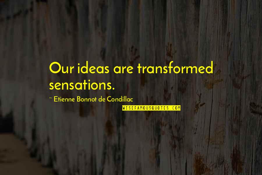 Page 41 Quotes By Etienne Bonnot De Condillac: Our ideas are transformed sensations.
