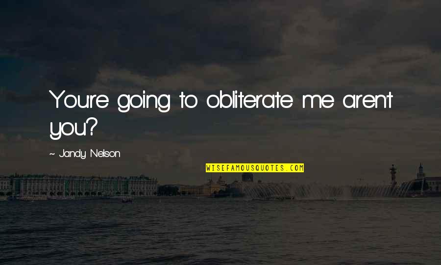 Page 432 Quotes By Jandy Nelson: You're going to obliterate me aren't you? Page 432 Quotes By Jandy Nelson: You're going to obliterate me aren't you?