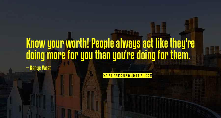 Page 438 Quotes By Kanye West: Know your worth! People always act like they're Page 438 Quotes By Kanye West: Know your worth! People always act like they're