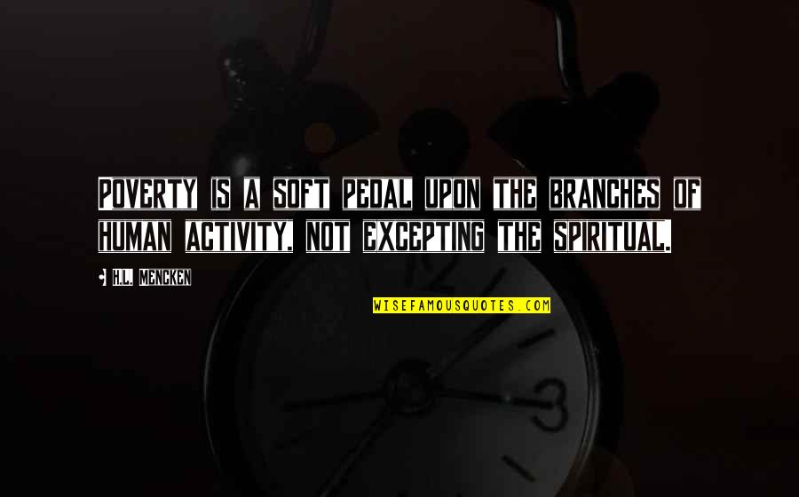 Page 444 Quotes By H.L. Mencken: Poverty is a soft pedal upon the branches