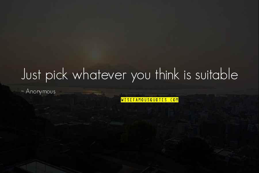 Page 45 Quotes By Anonymous: Just pick whatever you think is suitable Page 45 Quotes By Anonymous: Just pick whatever you think is suitable