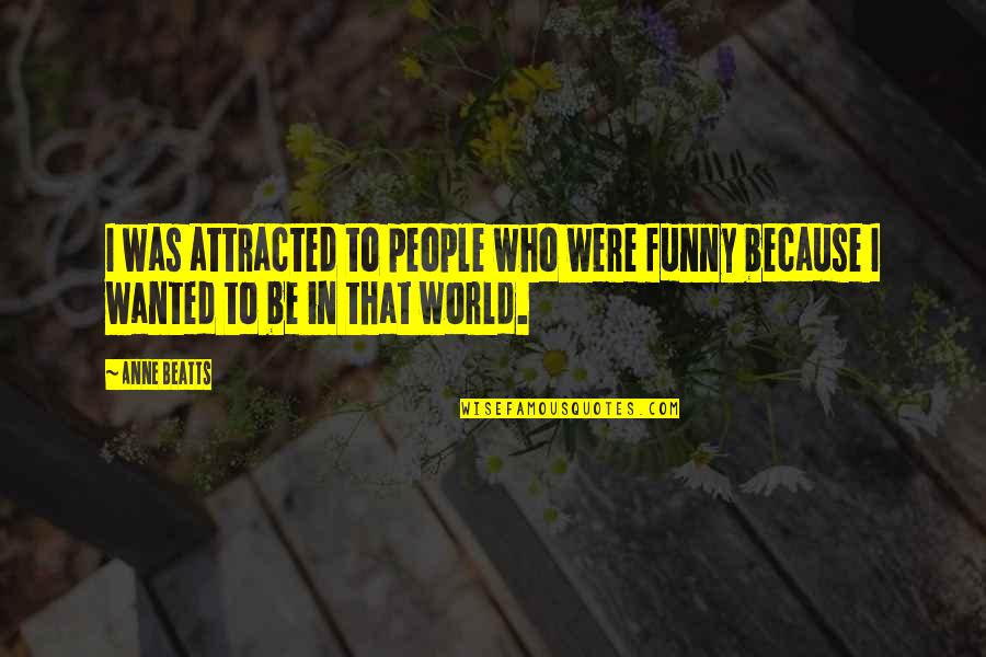 Page 496 Quotes By Anne Beatts: I was attracted to people who were funny