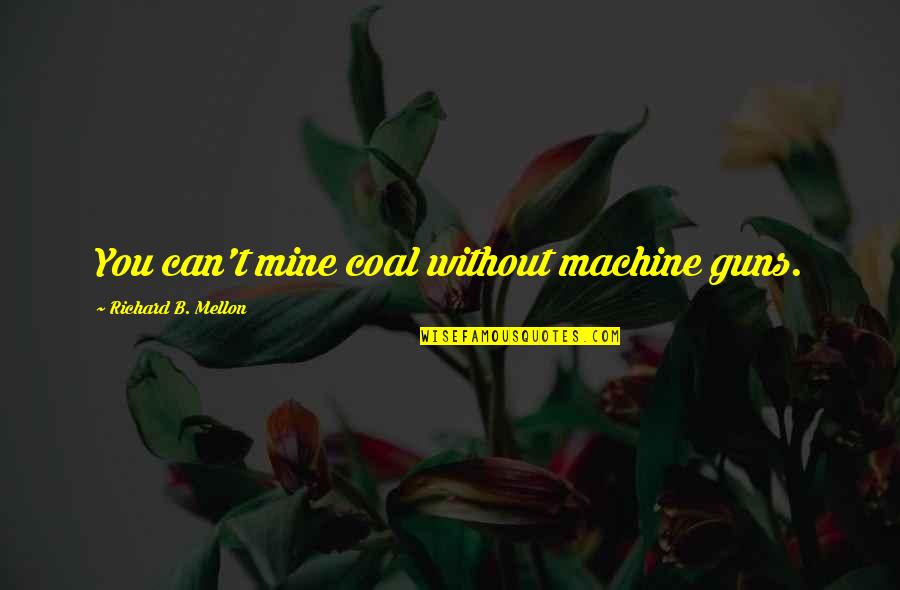 Page 686 Quotes By Richard B. Mellon: You can't mine coal without machine guns. Page 686 Quotes By Richard B. Mellon: You can't mine coal without machine guns.
