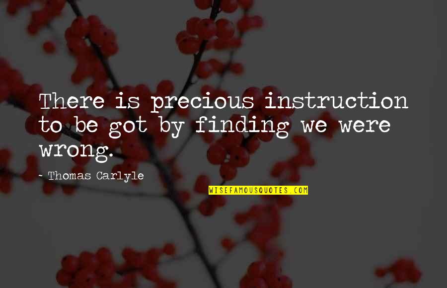 Page 82 Quotes By Thomas Carlyle: There is precious instruction to be got by