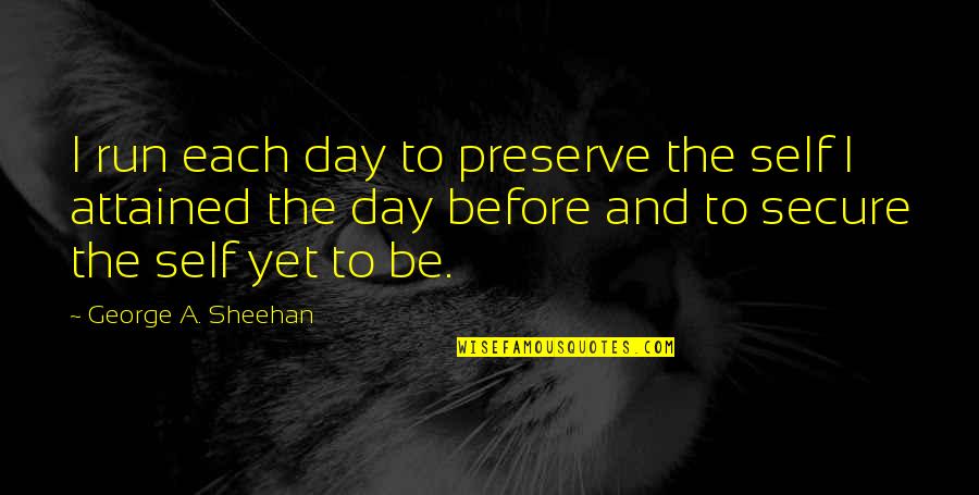 Page Eight Quotes By George A. Sheehan: I run each day to preserve the self Page Eight Quotes By George A. Sheehan: I run each day to preserve the self