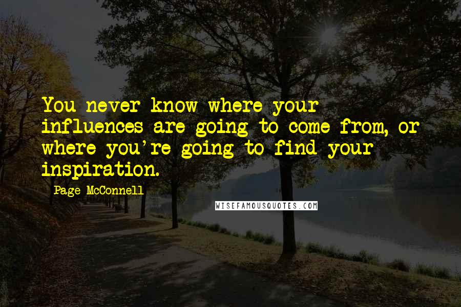 Page McConnell quotes: You never know where your influences are going to come from, or where you're going to find your inspiration.
