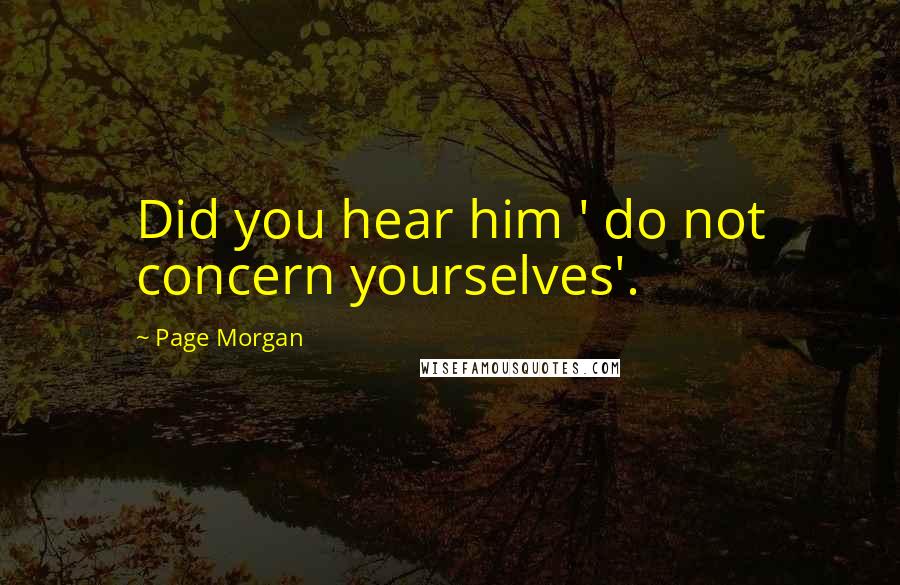 Page Morgan quotes: Did you hear him ' do not concern yourselves'.