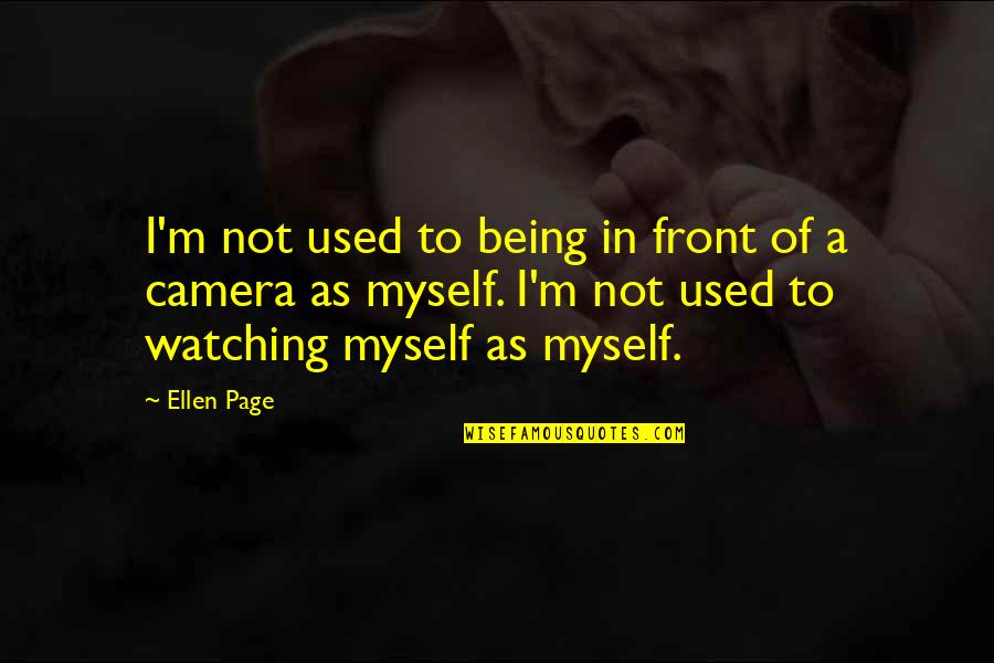 Page Watching Quotes By Ellen Page: I'm not used to being in front of