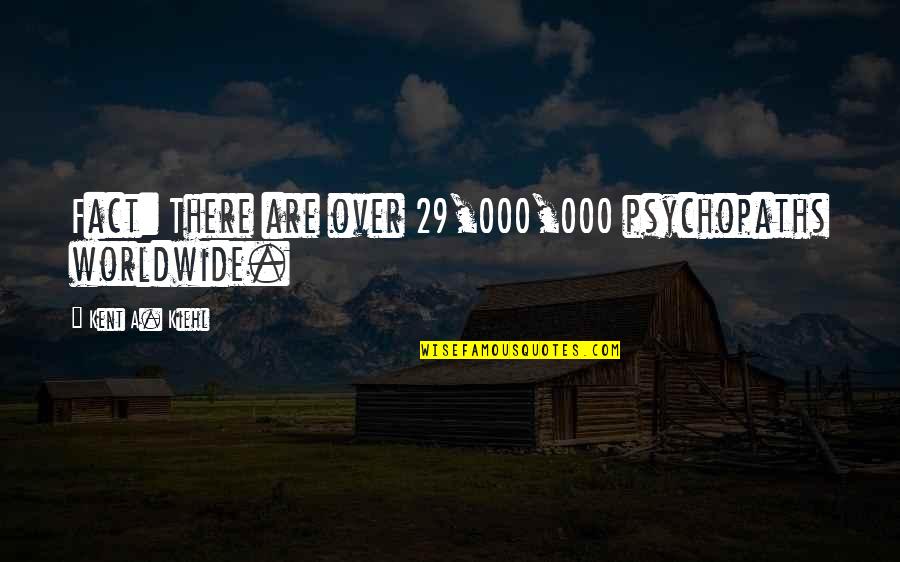 Page147 Quotes By Kent A. Kiehl: Fact: There are over 29,000,000 psychopaths worldwide. Page147 Quotes By Kent A. Kiehl: Fact: There are over 29,000,000 psychopaths worldwide.