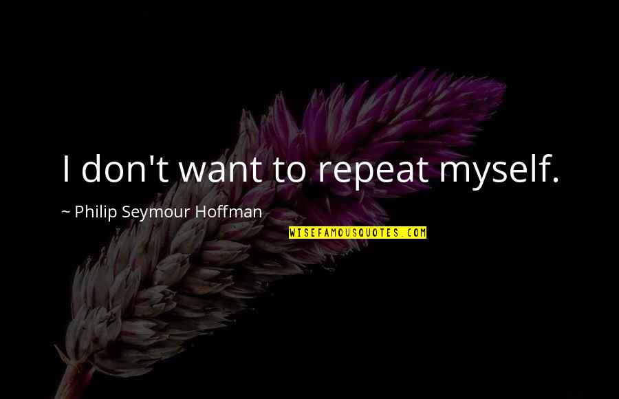 Page203 Quotes By Philip Seymour Hoffman: I don't want to repeat myself. Page203 Quotes By Philip Seymour Hoffman: I don't want to repeat myself.