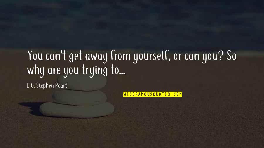 Page206 Quotes By O. Stephen Peart: You can't get away from yourself, or can