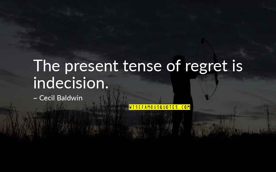 Page45 Quotes By Cecil Baldwin: The present tense of regret is indecision.