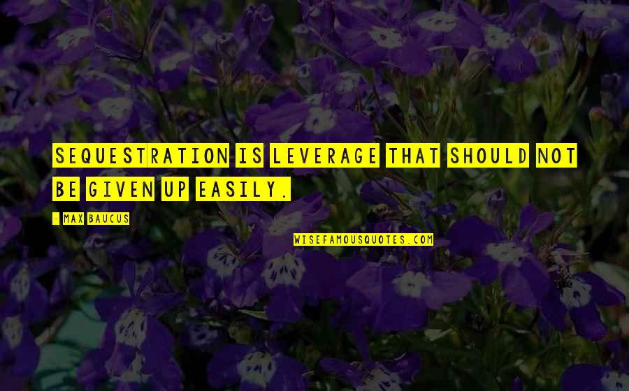 Pageantries Quotes By Max Baucus: Sequestration is leverage that should not be given