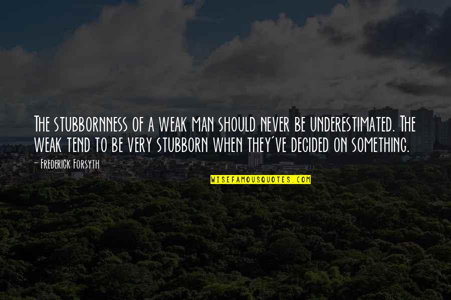 Paged Quotes By Frederick Forsyth: The stubbornness of a weak man should never Paged Quotes By Frederick Forsyth: The stubbornness of a weak man should never
