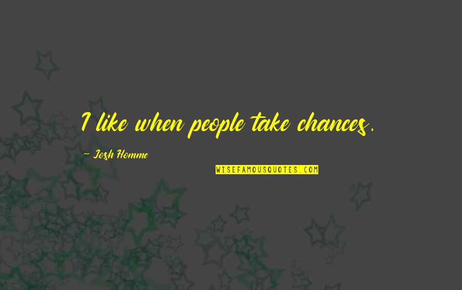 Paged Quotes By Josh Homme: I like when people take chances. Paged Quotes By Josh Homme: I like when people take chances.