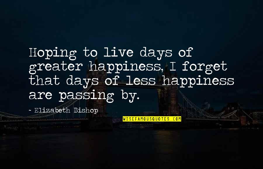 Pagedowntech Quotes By Elizabeth Bishop: Hoping to live days of greater happiness, I Pagedowntech Quotes By Elizabeth Bishop: Hoping to live days of greater happiness, I