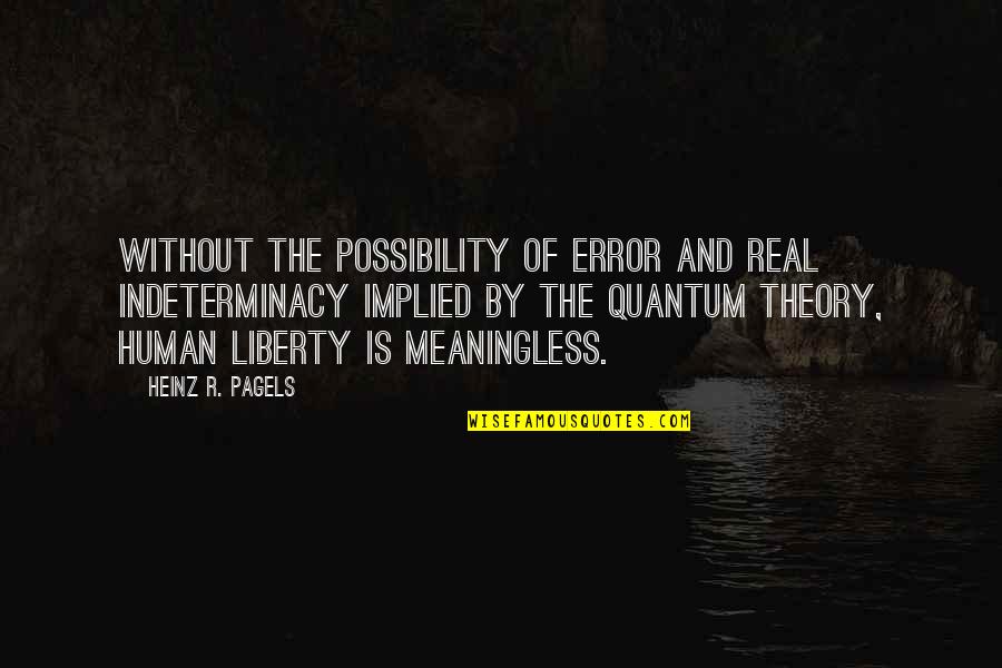 Pagels Quotes By Heinz R. Pagels: Without the possibility of error and real indeterminacy