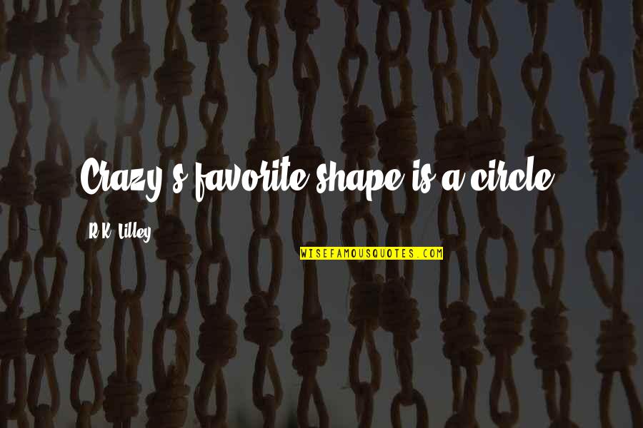 Pagenstecher Tom Quotes By R.K. Lilley: Crazy's favorite shape is a circle. Pagenstecher Tom Quotes By R.K. Lilley: Crazy's favorite shape is a circle.