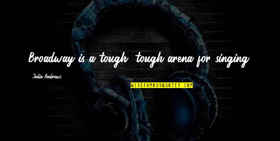 Pageonetraffic Quotes By Julie Andrews: Broadway is a tough, tough arena for singing. Pageonetraffic Quotes By Julie Andrews: Broadway is a tough, tough arena for singing.