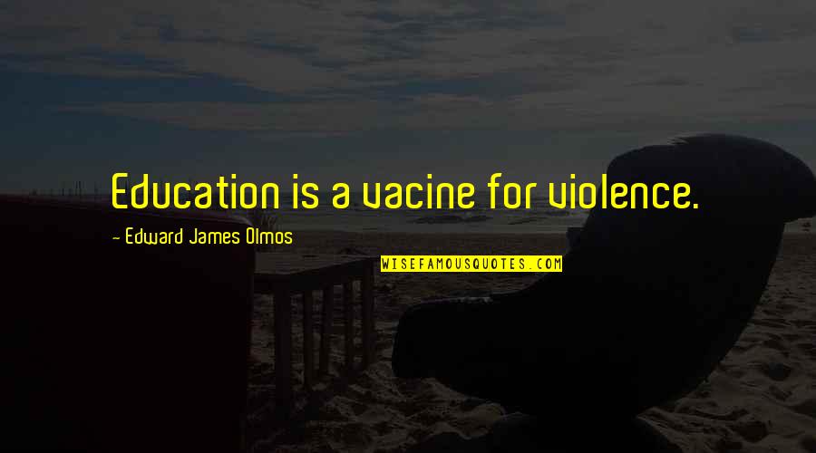 Pages Jaunes Quotes By Edward James Olmos: Education is a vacine for violence. Pages Jaunes Quotes By Edward James Olmos: Education is a vacine for violence.