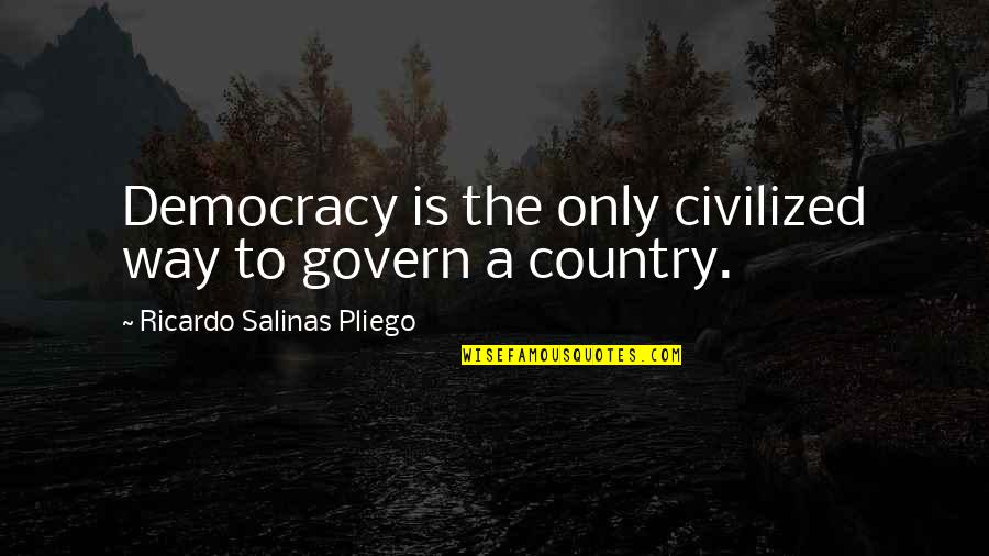 Pagewe Quotes By Ricardo Salinas Pliego: Democracy is the only civilized way to govern