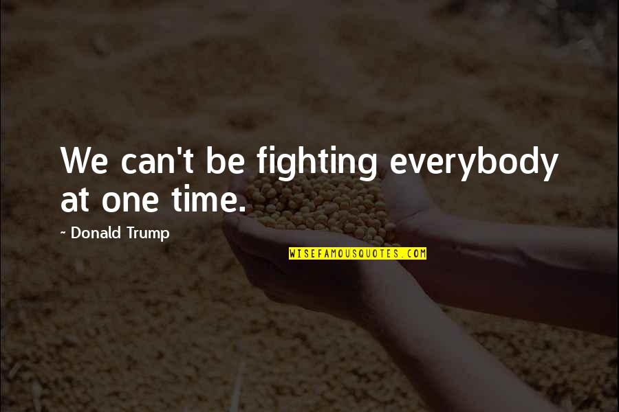 Paggawa Ng Kwento Quotes By Donald Trump: We can't be fighting everybody at one time. Paggawa Ng Kwento Quotes By Donald Trump: We can't be fighting everybody at one time.