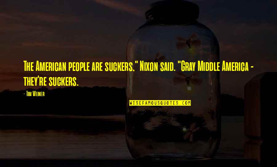 Paggawa Ng Mabuti Sa Kapwa Quotes By Tim Weiner: The American people are suckers," Nixon said. "Gray