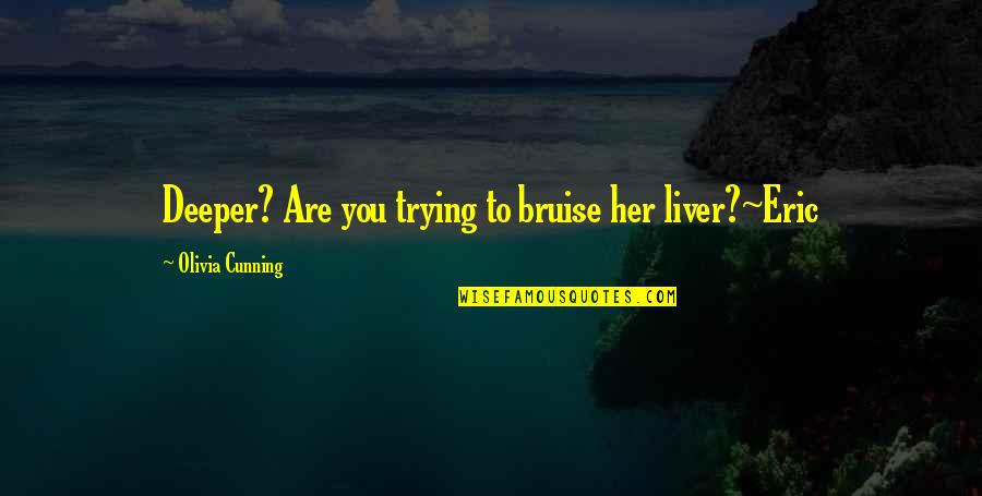 Pagharap Sa Hamon Ng Buhay Quotes By Olivia Cunning: Deeper? Are you trying to bruise her liver?~Eric Pagharap Sa Hamon Ng Buhay Quotes By Olivia Cunning: Deeper? Are you trying to bruise her liver?~Eric