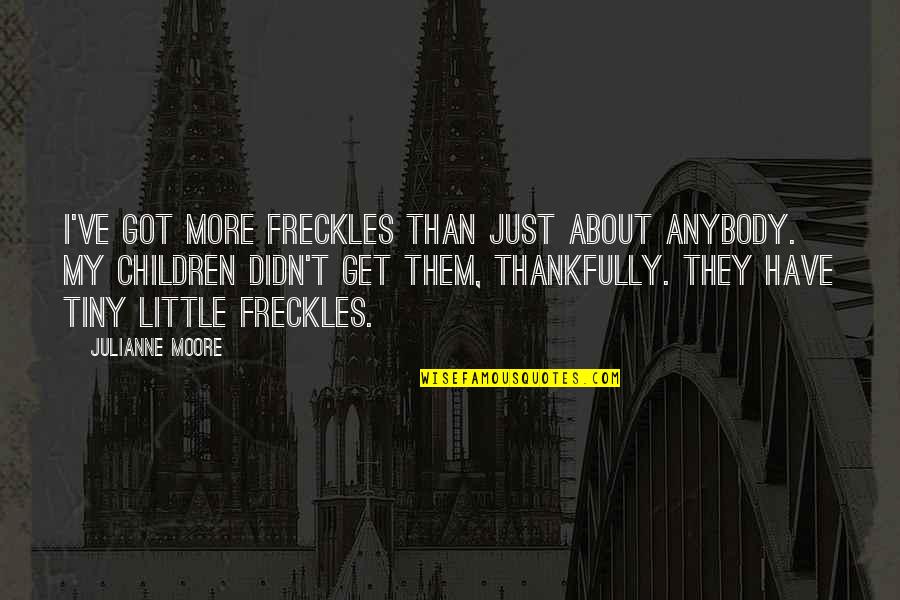Pagi Quotes By Julianne Moore: I've got more freckles than just about anybody. Pagi Quotes By Julianne Moore: I've got more freckles than just about anybody.