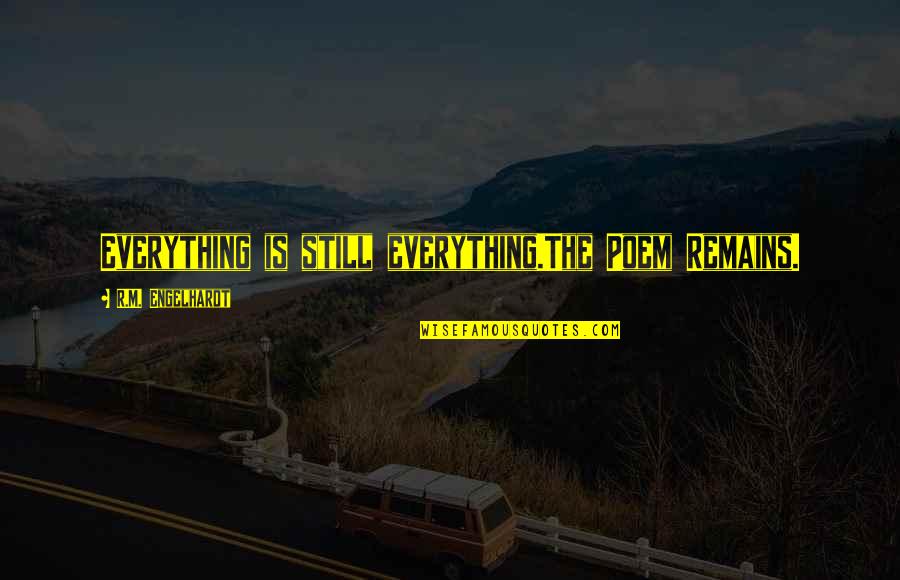 Pagi Yang Indah Quotes By R.M. Engelhardt: Everything is still everything.The Poem Remains. Pagi Yang Indah Quotes By R.M. Engelhardt: Everything is still everything.The Poem Remains.
