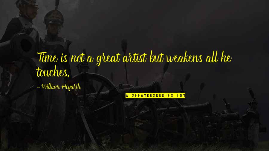 Pagiging Mabait Quotes By William Hogarth: Time is not a great artist but weakens Pagiging Mabait Quotes By William Hogarth: Time is not a great artist but weakens