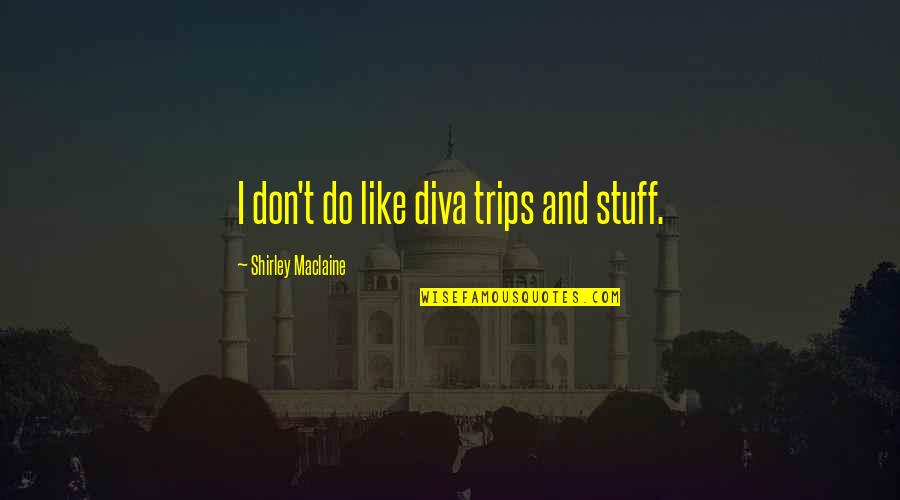 Pagiging Totoo Quotes By Shirley Maclaine: I don't do like diva trips and stuff.